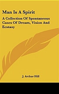 Man Is a Spirit: A Collection of Spontaneous Cases of Dream, Vision and Ecstasy (Hardcover)