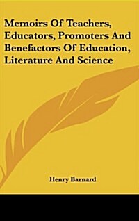 Memoirs of Teachers, Educators, Promoters and Benefactors of Education, Literature and Science (Hardcover)
