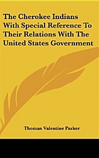 The Cherokee Indians with Special Reference to Their Relations with the United States Government (Hardcover)