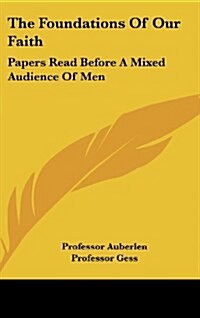 The Foundations of Our Faith: Papers Read Before a Mixed Audience of Men (Hardcover)
