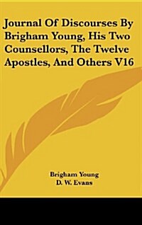 Journal of Discourses by Brigham Young, His Two Counsellors, the Twelve Apostles, and Others V16 (Hardcover)