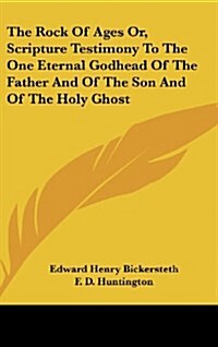 The Rock of Ages Or, Scripture Testimony to the One Eternal Godhead of the Father and of the Son and of the Holy Ghost (Hardcover)