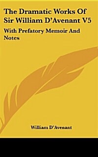 The Dramatic Works of Sir William DAvenant V5: With Prefatory Memoir and Notes (Hardcover)