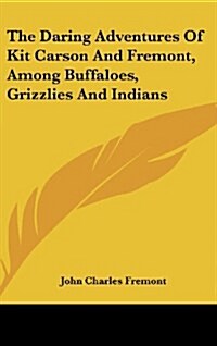The Daring Adventures of Kit Carson and Fremont, Among Buffaloes, Grizzlies and Indians (Hardcover)
