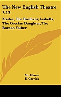 The New English Theatre V12: Medea, the Brothers; Isabella, the Grecian Daughter, the Roman Father (Hardcover)