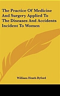 The Practice of Medicine and Surgery Applied to the Diseases and Accidents Incident to Women (Hardcover)