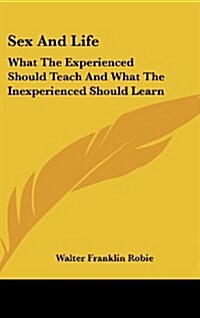Sex and Life: What the Experienced Should Teach and What the Inexperienced Should Learn (Hardcover)