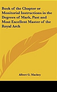 Book of the Chapter or Monitorial Instructions in the Degrees of Mark, Past and Most Excellent Master of the Royal Arch (Hardcover)