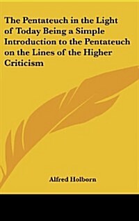 The Pentateuch in the Light of Today Being a Simple Introduction to the Pentateuch on the Lines of the Higher Criticism (Hardcover)