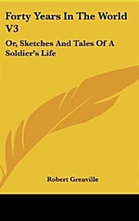 Forty Years in the World V3: Or, Sketches and Tales of a Soldiers Life (Hardcover)