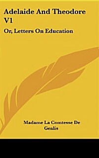 Adelaide and Theodore V1: Or, Letters on Education (Hardcover)