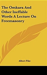 The Omkara and Other Ineffable Words a Lecture on Freemasonry (Hardcover)