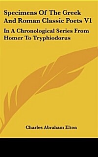 Specimens of the Greek and Roman Classic Poets V1: In a Chronological Series from Homer to Tryphiodorus (Hardcover)