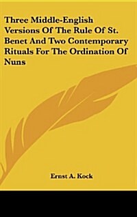 Three Middle-English Versions of the Rule of St. Benet and Two Contemporary Rituals for the Ordination of Nuns (Hardcover)