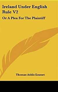 Ireland Under English Rule V2: Or a Plea for the Plaintiff (Hardcover)