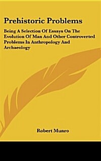 Prehistoric Problems: Being a Selection of Essays on the Evolution of Man and Other Controverted Problems in Anthropology and Archaeology (Hardcover)