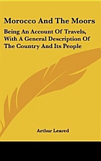 Morocco and the Moors: Being an Account of Travels, with a General Description of the Country and Its People (Hardcover)