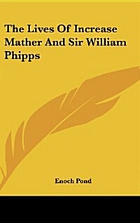 The Lives of Increase Mather and Sir William Phipps (Hardcover)