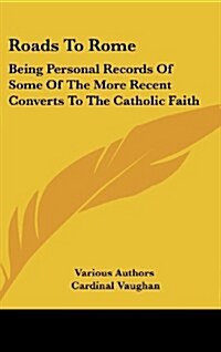 Roads to Rome: Being Personal Records of Some of the More Recent Converts to the Catholic Faith (Hardcover)