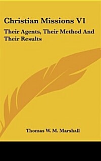 Christian Missions V1: Their Agents, Their Method and Their Results (Hardcover)