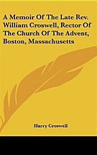 A Memoir of the Late REV. William Croswell, Rector of the Church of the Advent, Boston, Massachusetts (Hardcover)