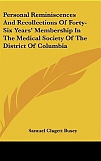 Personal Reminiscences and Recollections of Forty-Six Years Membership in the Medical Society of the District of Columbia (Hardcover)