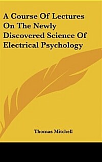 A Course of Lectures on the Newly Discovered Science of Electrical Psychology (Hardcover)