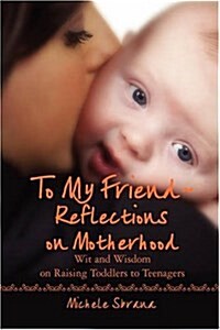 To My Friend Reflections on Motherhood: Wit and Wisdom on Raising Toddlers to Teenagers (Hardcover)