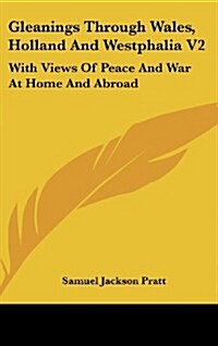 Gleanings Through Wales, Holland and Westphalia V2: With Views of Peace and War at Home and Abroad (Hardcover)