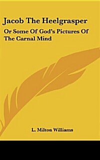 Jacob the Heelgrasper: Or Some of Gods Pictures of the Carnal Mind (Hardcover)