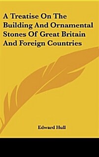 A Treatise on the Building and Ornamental Stones of Great Britain and Foreign Countries (Hardcover)