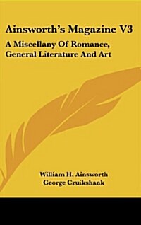 Ainsworths Magazine V3: A Miscellany of Romance, General Literature and Art (Hardcover)