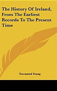 The History of Ireland, from the Earliest Records to the Present Time (Hardcover)