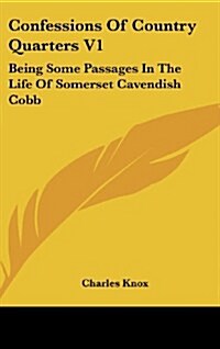 Confessions of Country Quarters V1: Being Some Passages in the Life of Somerset Cavendish Cobb (Hardcover)