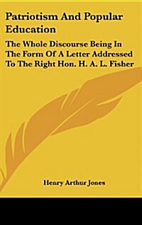Patriotism and Popular Education: The Whole Discourse Being in the Form of a Letter Addressed to the Right Hon. H. A. L. Fisher (Hardcover)