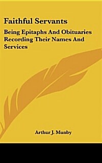 Faithful Servants: Being Epitaphs and Obituaries Recording Their Names and Services (Hardcover)