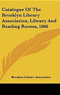 Catalogue of the Brooklyn Library Association, Library and Reading Rooms, 1866 (Hardcover)