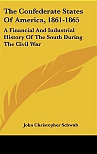 The Confederate States of America, 1861-1865: A Financial and Industrial History of the South During the Civil War (Hardcover)