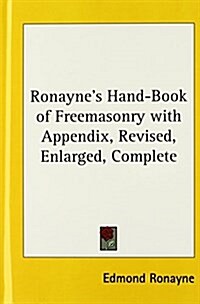 Ronaynes Hand-Book of Freemasonry with Appendix, Revised, Enlarged, Complete (Hardcover)