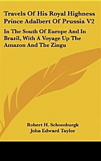 Travels of His Royal Highness Prince Adalbert of Prussia V2: In the South of Europe and in Brazil, with a Voyage Up the Amazon and the Zingu (Hardcover)