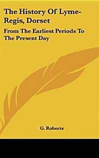 The History of Lyme-Regis, Dorset: From the Earliest Periods to the Present Day (Hardcover)