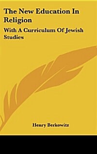 The New Education in Religion: With a Curriculum of Jewish Studies (Hardcover)