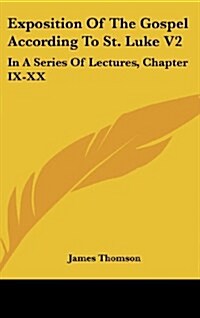 Exposition of the Gospel According to St. Luke V2: In a Series of Lectures, Chapter IX-XX (Hardcover)