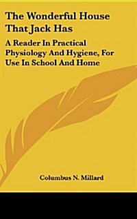 The Wonderful House That Jack Has: A Reader in Practical Physiology and Hygiene, for Use in School and Home (Hardcover)