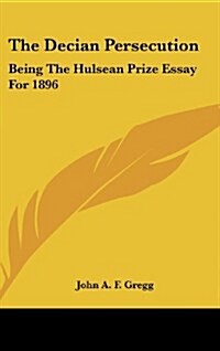 The Decian Persecution: Being the Hulsean Prize Essay for 1896 (Hardcover)