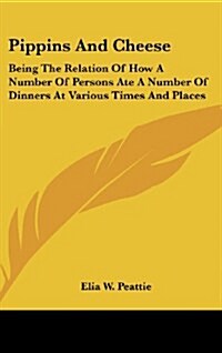 Pippins and Cheese: Being the Relation of How a Number of Persons Ate a Number of Dinners at Various Times and Places (Hardcover)