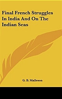 Final French Struggles in India and on the Indian Seas (Hardcover)