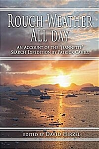 Rough Weather All Day: An Account of the Jeannette Search Expedition by Patrick Cahill (Hardcover)