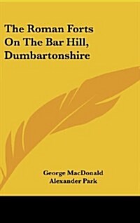 The Roman Forts on the Bar Hill, Dumbartonshire (Hardcover)