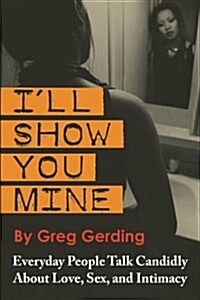 Ill Show You Mine: Everyday People Talk Candidly about Love, Sex, and Intimacy (Paperback)